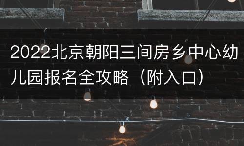 2022北京朝阳三间房乡中心幼儿园报名全攻略（附入口)