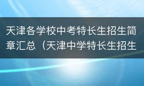 天津各学校中考特长生招生简章汇总（天津中学特长生招生流程）