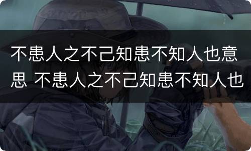 不患人之不己知患不知人也意思 不患人之不己知患不知人也意思翻译