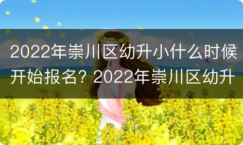 2022年崇川区幼升小什么时候开始报名? 2022年崇川区幼升小什么时候开始报名的