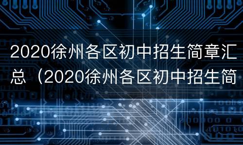 2020徐州各区初中招生简章汇总（2020徐州各区初中招生简章汇总图）