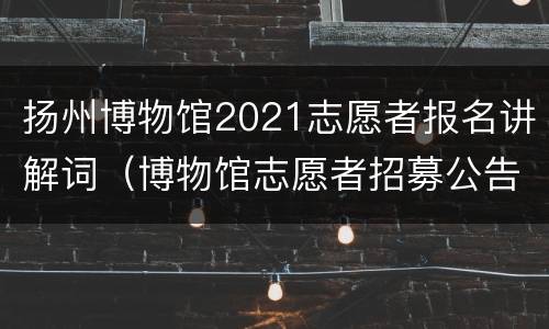 扬州博物馆2021志愿者报名讲解词（博物馆志愿者招募公告）