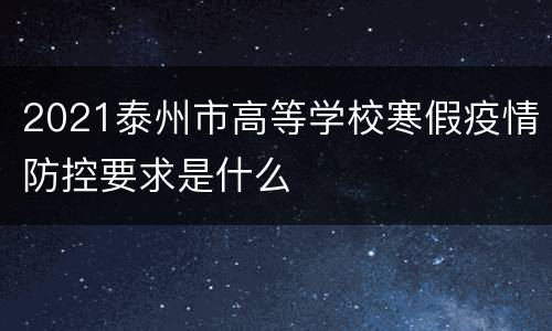 2021泰州市高等学校寒假疫情防控要求是什么