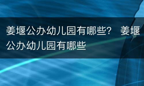 姜堰公办幼儿园有哪些？ 姜堰公办幼儿园有哪些