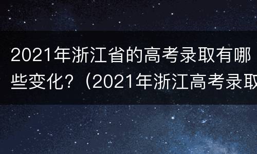 2021年浙江省的高考录取有哪些变化?（2021年浙江高考录取率趋势）