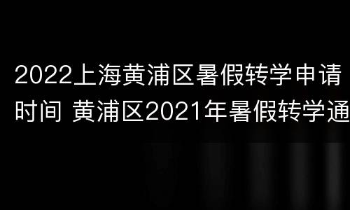 2022上海黄浦区暑假转学申请时间 黄浦区2021年暑假转学通知