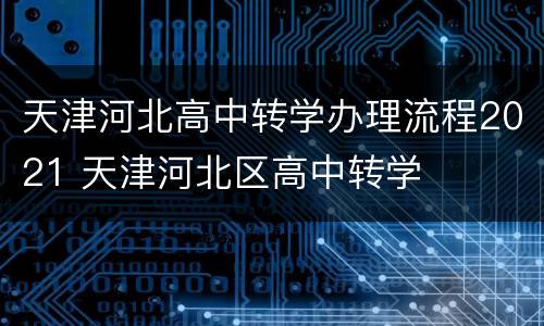 天津河北高中转学办理流程2021 天津河北区高中转学