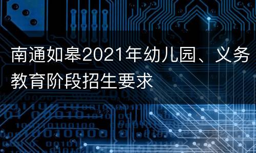 南通如皋2021年幼儿园、义务教育阶段招生要求