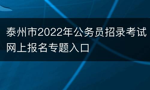 泰州市2022年公务员招录考试网上报名专题入口