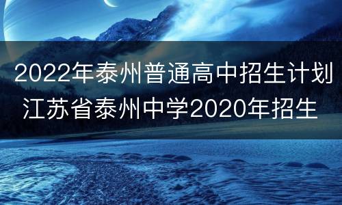 2022年泰州普通高中招生计划 江苏省泰州中学2020年招生