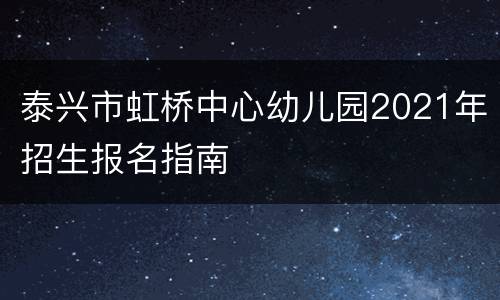 泰兴市虹桥中心幼儿园2021年招生报名指南