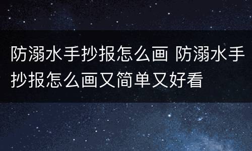 防溺水手抄报怎么画 防溺水手抄报怎么画又简单又好看