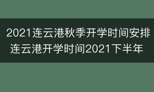 2021连云港秋季开学时间安排 连云港开学时间2021下半年