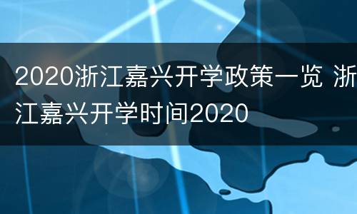 2020浙江嘉兴开学政策一览 浙江嘉兴开学时间2020