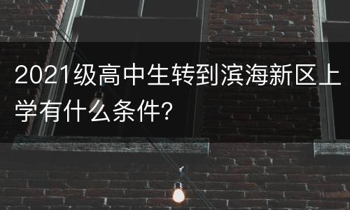 2021级高中生转到滨海新区上学有什么条件？