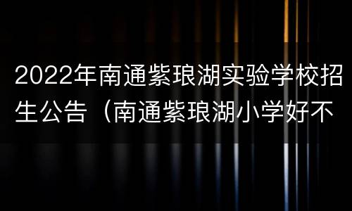 2022年南通紫琅湖实验学校招生公告（南通紫琅湖小学好不好）