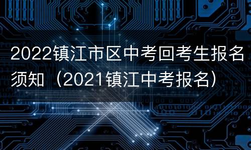 2022镇江市区中考回考生报名须知（2021镇江中考报名）