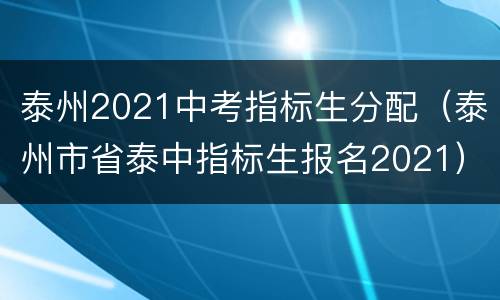 泰州2021中考指标生分配（泰州市省泰中指标生报名2021）