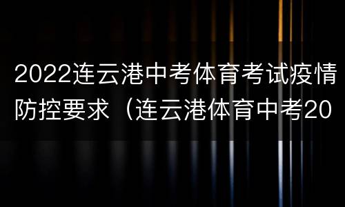 2022连云港中考体育考试疫情防控要求（连云港体育中考2021具体时间）