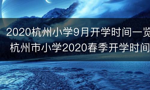 2020杭州小学9月开学时间一览 杭州市小学2020春季开学时间