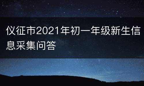 仪征市2021年初一年级新生信息采集问答