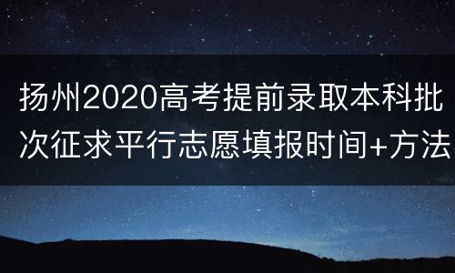 扬州2020高考提前录取本科批次征求平行志愿填报时间+方法