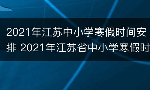 2021年江苏中小学寒假时间安排 2021年江苏省中小学寒假时间