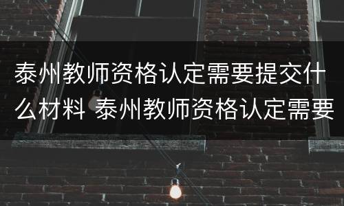 泰州教师资格认定需要提交什么材料 泰州教师资格认定需要提交什么材料呢