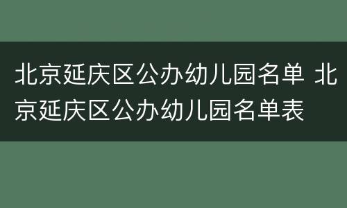 北京延庆区公办幼儿园名单 北京延庆区公办幼儿园名单表