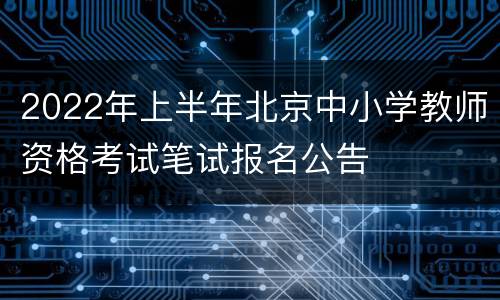 2022年上半年北京中小学教师资格考试笔试报名公告