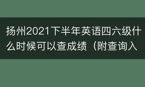 扬州2021下半年英语四六级什么时候可以查成绩（附查询入口）