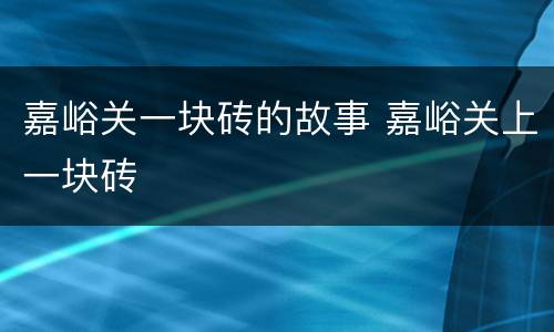 嘉峪关一块砖的故事 嘉峪关上一块砖