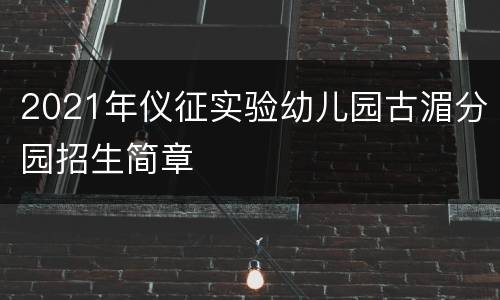 2021年仪征实验幼儿园古湄分园招生简章