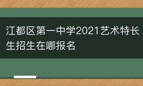 江都区第一中学2021艺术特长生招生在哪报名