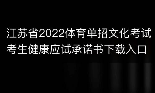 江苏省2022体育单招文化考试考生健康应试承诺书下载入口