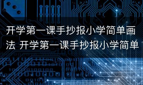 开学第一课手抄报小学简单画法 开学第一课手抄报小学简单又漂亮