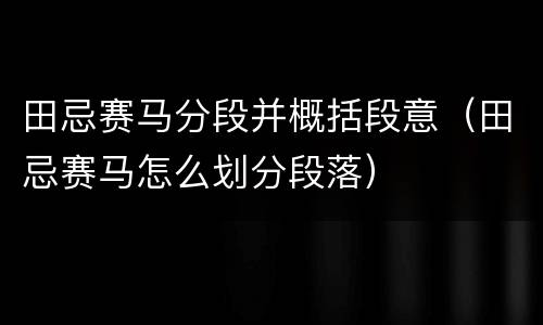 田忌赛马分段并概括段意（田忌赛马怎么划分段落）