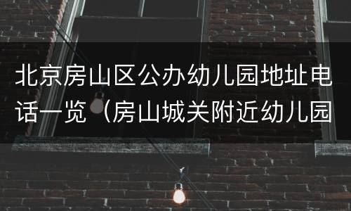 北京房山区公办幼儿园地址电话一览（房山城关附近幼儿园）