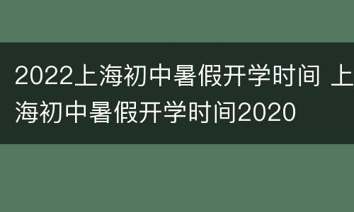 2022上海初中暑假开学时间 上海初中暑假开学时间2020