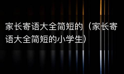 家长寄语大全简短的（家长寄语大全简短的小学生）