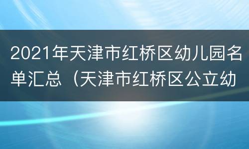 2021年天津市红桥区幼儿园名单汇总（天津市红桥区公立幼儿园）