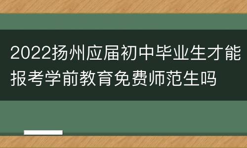 2022扬州应届初中毕业生才能报考学前教育免费师范生吗