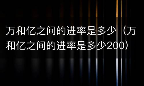 万和亿之间的进率是多少（万和亿之间的进率是多少200）