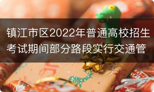 镇江市区2022年普通高校招生考试期间部分路段实行交通管制公告