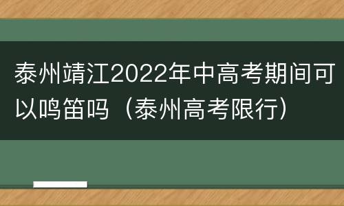 泰州靖江2022年中高考期间可以鸣笛吗（泰州高考限行）