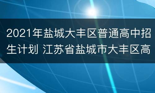 2021年盐城大丰区普通高中招生计划 江苏省盐城市大丰区高中