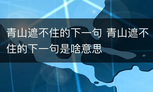 青山遮不住的下一句 青山遮不住的下一句是啥意思