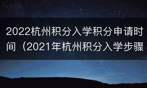 2022杭州积分入学积分申请时间（2021年杭州积分入学步骤是怎么提交）