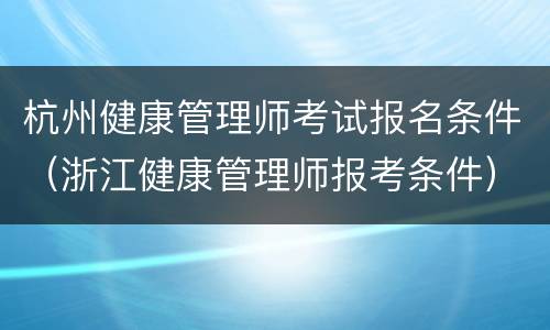 杭州健康管理师考试报名条件（浙江健康管理师报考条件）