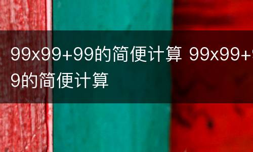 99x99+99的简便计算 99x99+99的简便计算